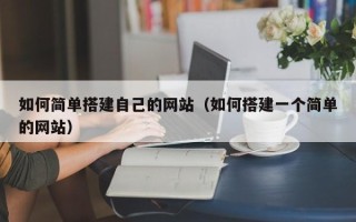 开原如何简单搭建自己的网站（如何搭建一个简单的网站）