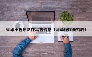 开原菏泽小程序制作出售信息（菏泽程序员招聘）