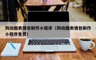 开原狗动图表情包制作小程序（狗动图表情包制作小程序免费）