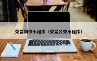 开原荣昌制作小程序（荣昌公交小程序）