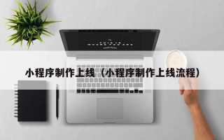开原小程序制作上线（小程序制作上线流程）
