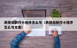 开原表扬信制作小程序怎么写（表扬信制作小程序怎么写文案）