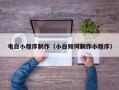 开原电白小程序制作（小白如何制作小程序）