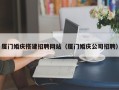 开原厦门婚庆搭建招聘网站（厦门婚庆公司招聘）