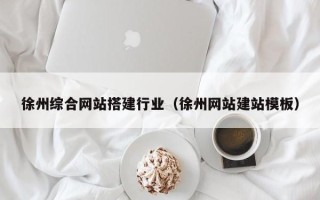开原徐州综合网站搭建行业（徐州网站建站模板）