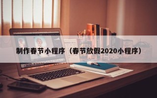 开原制作春节小程序（春节放假2020小程序）
