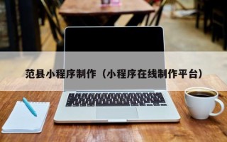 开原范县小程序制作（小程序在线制作平台）