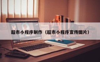 开原超市小程序制作（超市小程序宣传图片）